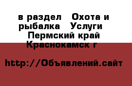  в раздел : Охота и рыбалка » Услуги . Пермский край,Краснокамск г.